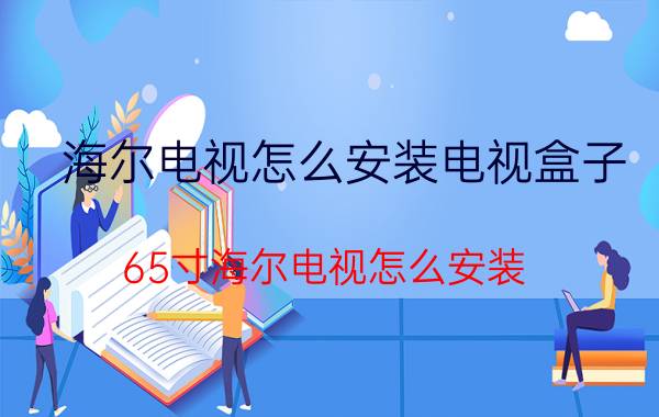 海尔电视怎么安装电视盒子 65寸海尔电视怎么安装？